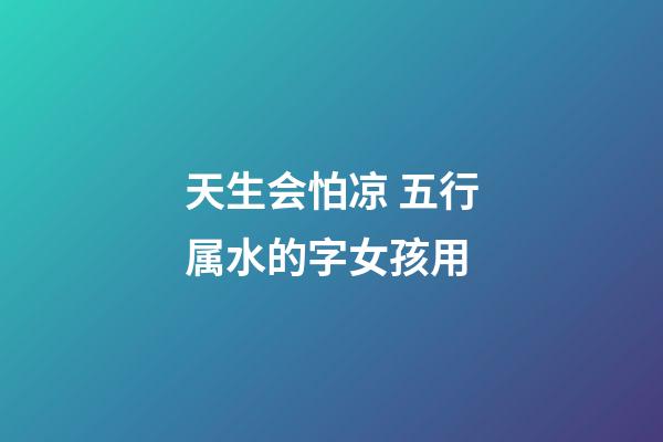 天生会怕凉 五行属水的字女孩用